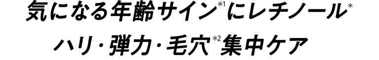 気になる年齢サイン(*1)にレチノール(*) ハリ・弾力・毛穴(*2)集中ケア