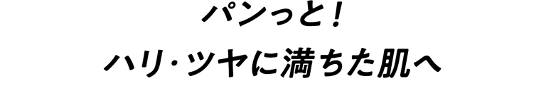 パンっと!ハリ・ツヤに満ちた肌へ