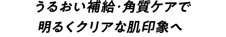うるおい補給・角質ケアで明るくクリアな肌印象へ