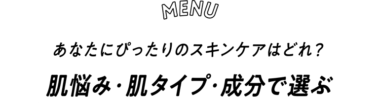 【MENU】あなたにぴったりのスキンケアはどれ?肌悩み・肌タイプ・成分で選ぶ