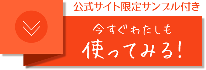 公式サイト限定 今すぐわたしも使ってみる！