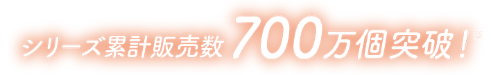 シリーズ累計販売数700万個突破！