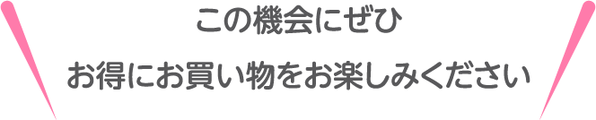 この機会にぜひお得にお買い物をお楽しみください