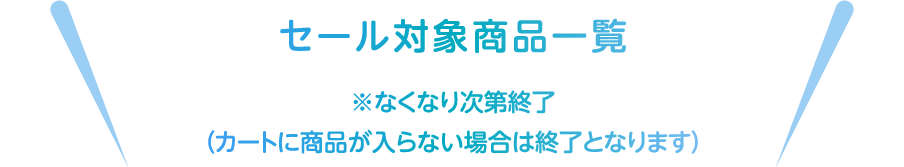 セール対象商品一覧※なくなり次第終了（カートに商品が入らない場合は終了となります）