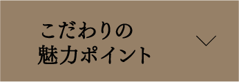 こだわりの魅力ポイント