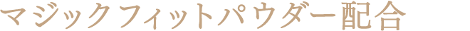 マジックフィットパウダー配合