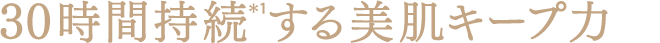 30時間持続＊1する美肌キープ力