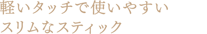 軽いタッチで使いやすいスリムなスティック