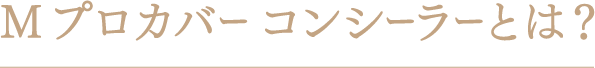 Mプロカバー コンシーラーとは？