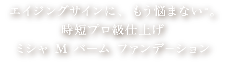エイジングサインにもう悩まない(＊)。時短プロ級仕上げ ミシャ M バームファンデーション