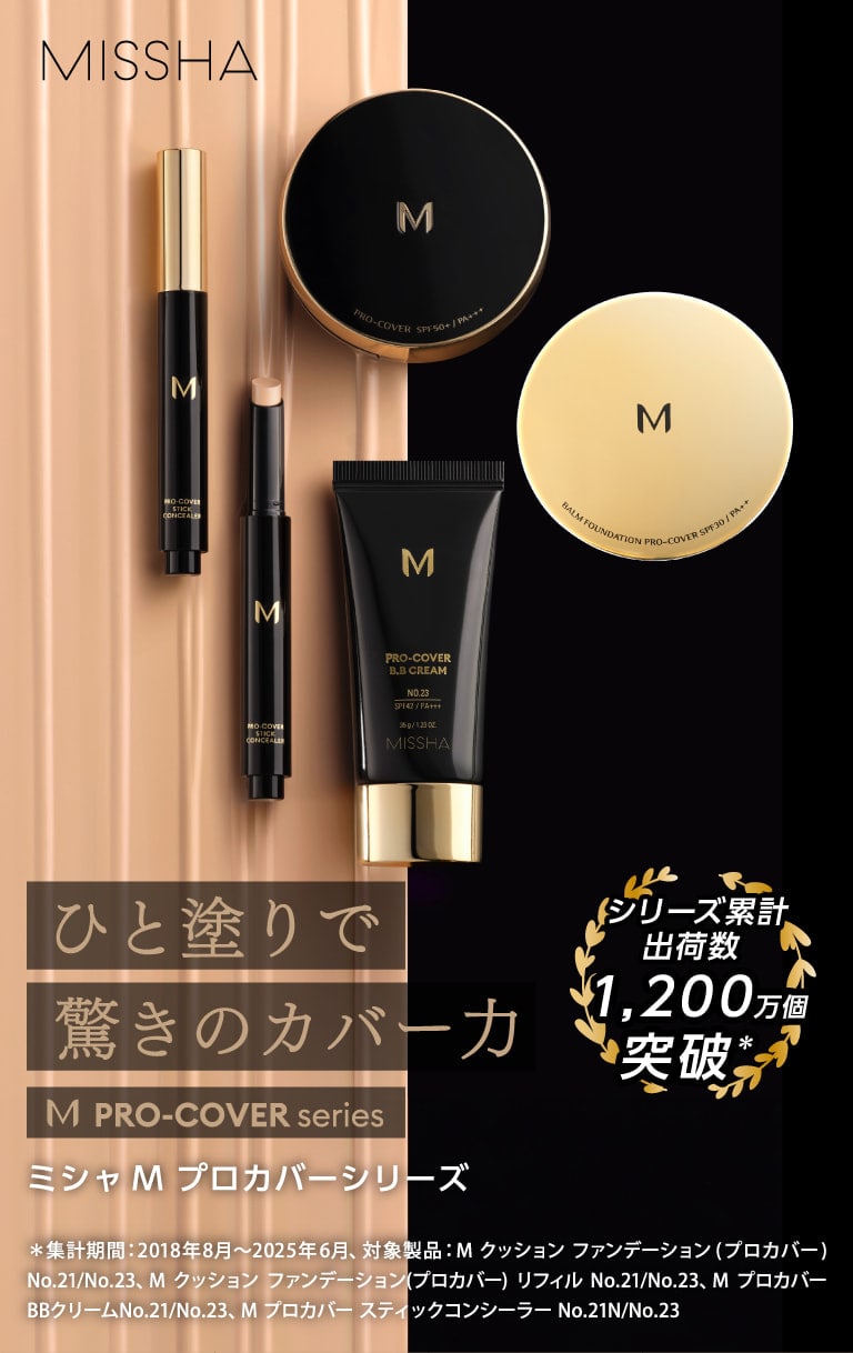 【MISSHA M PRO-COVER Series】ひと塗りで驚きのカバー力 ミシャ M プロカバーシリーズ シリーズ累計出荷数1,200万個突破(＊) ＊集計期間：2018年8月～2025年6月、対象製品：M クッション ファンデーション(プロカバー) No.21/No.23、M クッション ファンデーション(プロカバー) リフィル No.21/No.23、M プロカバー BBクリームNo.21/No.23、M プロカバー スティックコンシーラー No.21N/No.23
