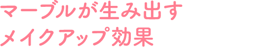 マーブルが生み出すメイクアップ効果