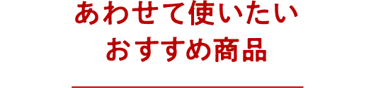 あわせて使いたいおすすめ商品