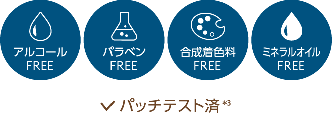 アルコールFREE パラベンFREE 合成着色料FREE ミネラルオイルFREE パッチテスト済*3