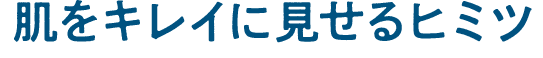 肌をキレイに見せるヒミツ