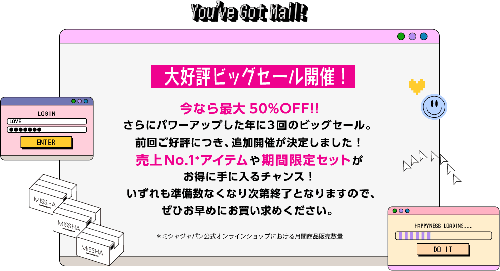 大好評ビッグセール開催！ 今なら最大50%OFF!! さらにパワーアップした年に３回のビッグセール。前回ご好評につき、追加開催が決定しました！売上No.1*アイテムや期間限定セットがお得に手に入るチャンス！いずれも準備数なくなり次第終了となりますので、ぜひお早めにお買い求めください。＊ミシャジャパン公式オンラインショップにおける月間商品販売数量