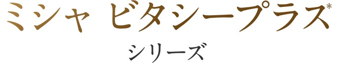 ミシャ ビタシープラス(*) シリーズ