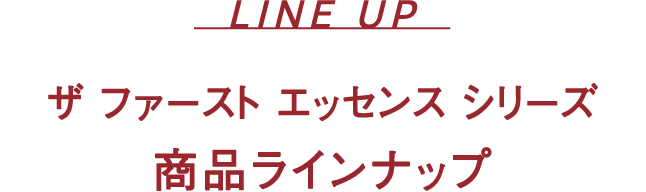 ザ ファースト エッセンス シリーズ 商品ラインナップ