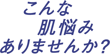 こんな肌悩みありませんか?