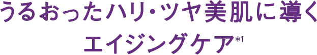 うるおったハリ・ツヤ美肌に導くエイジングケア*1