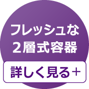 フレッシュな2層式容器 詳しく見る＋