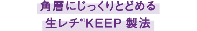 角層にじっくりとどめる生レチ*1KEEP製法