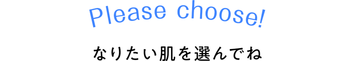 Please choose! なりたい肌を選んでね