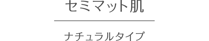 セミマット肌 ナチュラルタイプ