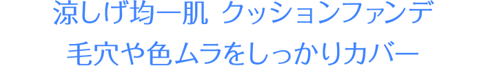 涼しげ均一肌 クッションファンデ 毛穴や色ムラをしっかりカバー