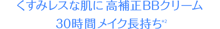 くすみレスな肌に高補正BBクリーム 30時間メイク長持ち(＊2)