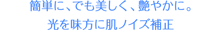 簡単に、でも美しく、艶やかに。光を味方に肌ノイズ補正