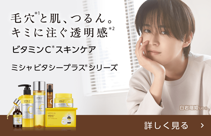 【VITA C PLUS ASCORBIC ACID】引き締まった肌へ 毛穴(＊1)と肌、つるん。キミに注ぐ透明感(＊2) ビタミンC(＊)スキンケア ミシャ ビタシープラス(＊) シリーズ【白岩瑠姫(JO1)】[クリックして詳しく見る]