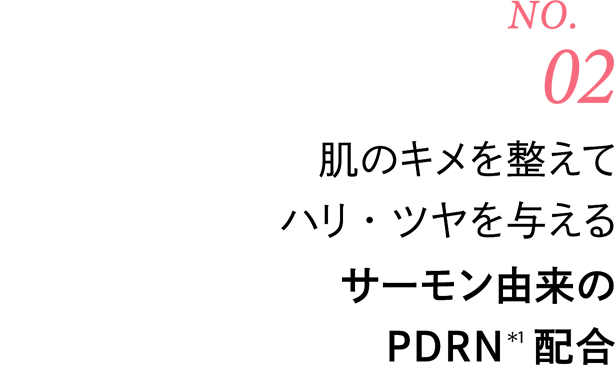 [No.02] 肌のキメを整えてハリ・ツヤを与える サーモン由来のPDRN(＊1)配合