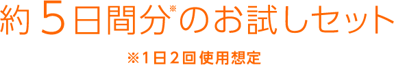 約5日間分のお試しセット 1日2回使用想定