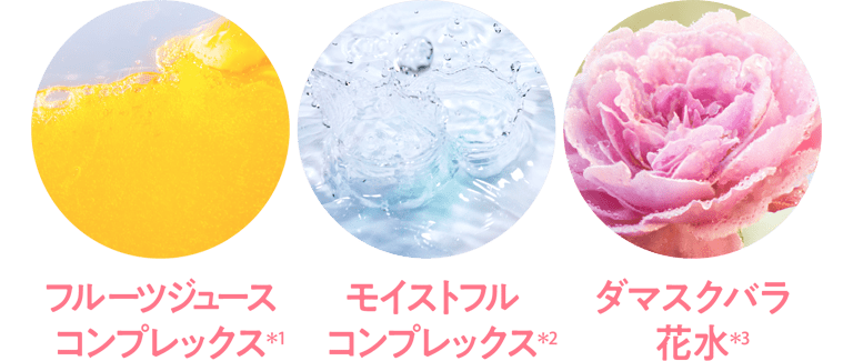 フルーツジュースコンプレックス*1/モイストフルコンプレックス*2/ダマスクバラ花水*3
