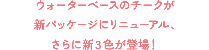 ウォーターベースのチークが新パッケージにリニューアル、さらに新3色が登場！