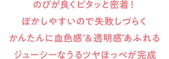 のびが良くピタッと密着!ぼかしやすいので失敗しづらくかんたんに血色感(*)&透明感(*)あふれるジューシーなうるツヤほっぺが完成