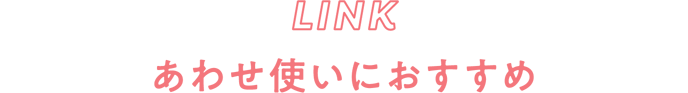 LINK あわせ使いにおすすめ