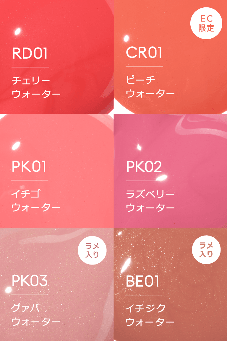RD01 チェリーウォーター/EC限定 CR01 ピーチウォーター/PK01 イチゴウォーター/PK02 ラズベリーウォーター/PK03 グァバウォーター(ラメ入り)/BE01 イチジクウォーター(ラメ入り)
