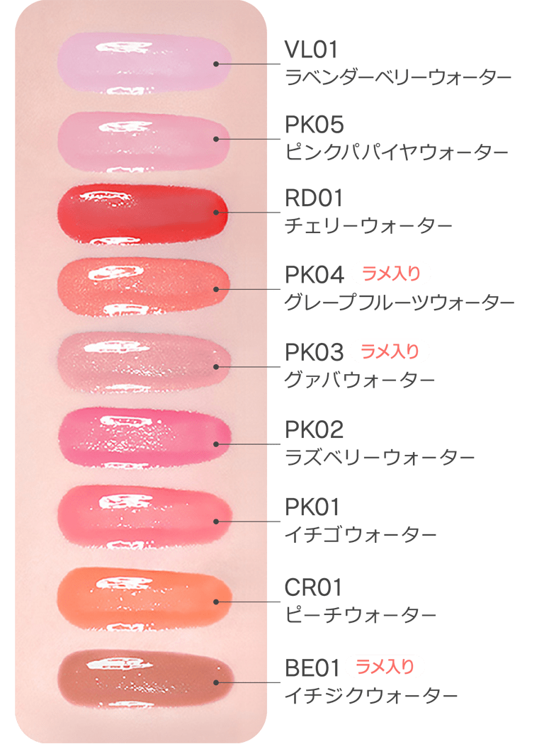 [上から] VL01 ラベンダーベリーウォーター／PK05 ピンクパパイヤウォーター／RD01 チェリーウォーター／PK04 グレープフルーツウォーター(ラメ入り)／PK03 グァバウォーター(ラメ入り)／PK02 ラズベリーウォーター／PK01 イチゴウォーター／CR01 ピーチウォーター／BE01 イチジクウォーター(ラメ入り)