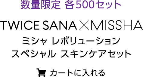 数量限定 各500セット TWICE SANA × ミシャ レボリューション スペシャル スキンケアセット カートに入れる