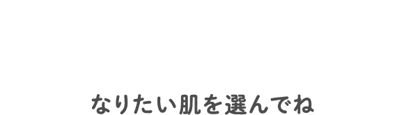 なりたい肌を選んでね