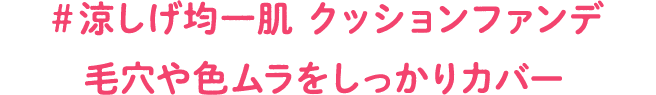 #涼しげ均一肌 クッションファンデ 毛穴や色ムラをしっかりカバー