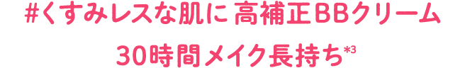 #くすみレスな肌に高補正BBクリーム 30時間メイク長持ち*3