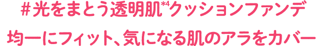 #光をまとう透明肌*4クッションファンデ 均一にフィット、気になる肌のアラをカバー