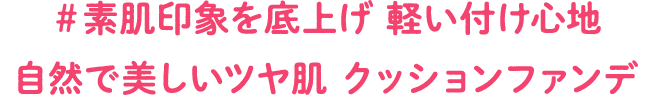 #素肌印象を底上げ 軽い付け心地 自然で美しいツヤ肌 クッションファンデ