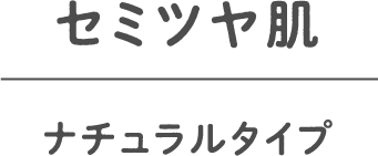 セミツヤ肌 ナチュラルタイプ