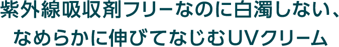 紫外線吸収剤フリーなのに白濁しない、なめらかに伸びてなじむUVクリーム