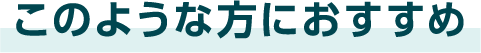 このような方におすすめ
            
