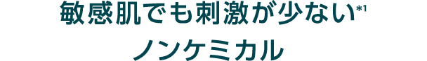 敏感肌でも刺激が少ない＊1ノンケミカル